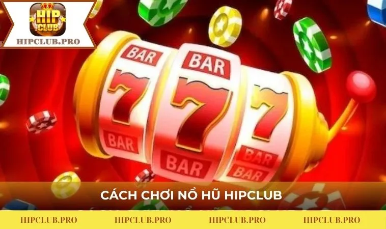 Cách chơi nổ hũ HIPCLUB 